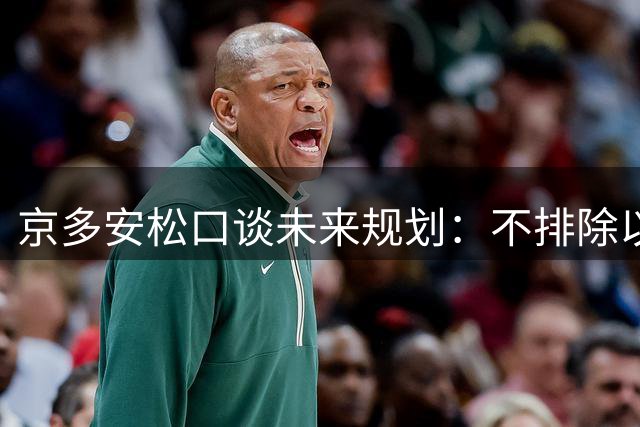 京多安松口谈未来规划：不排除以多重身份重返纽伦堡