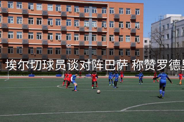 埃尔切球员谈对阵巴萨 称赞罗德里为完美引援