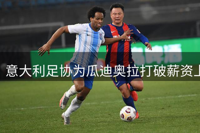 意大利足协为瓜迪奥拉打破薪资上限 国家队帅位争夺战现重大转折