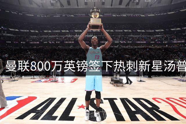 曼联800万英镑签下热刺新星汤普森 英超转会市场再掀波澜