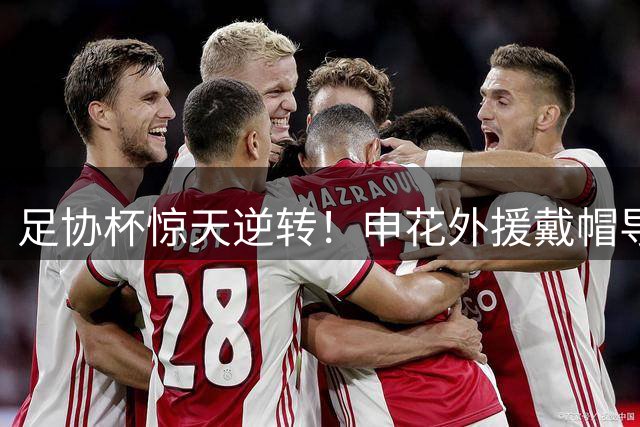 足协杯惊天逆转！申花外援戴帽导演4球大胜 海牛防线遭打穿