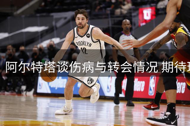 阿尔特塔谈伤病与转会情况 期待球员以最佳状态应战