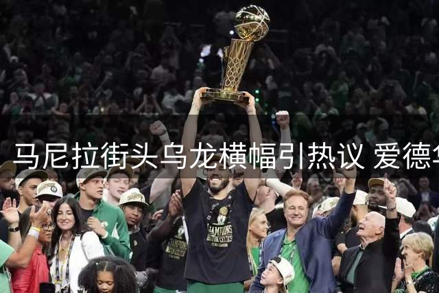 马尼拉街头乌龙横幅引热议 爱德华兹遇另类欢迎仪式
