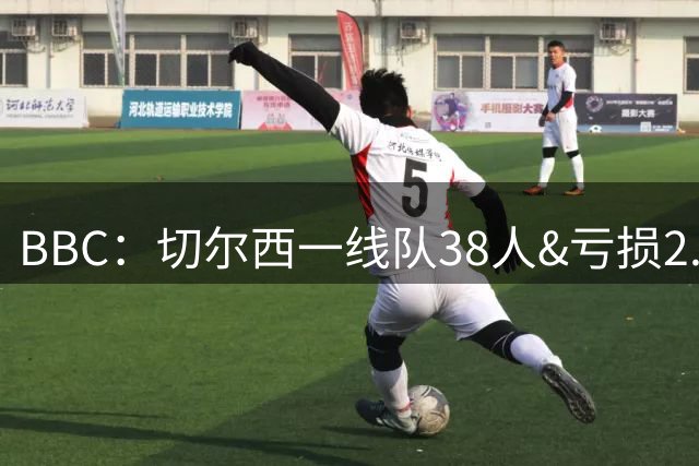 BBC：切尔西一线队38人&亏损2.62亿英镑，加纳乔后还有多人将离队