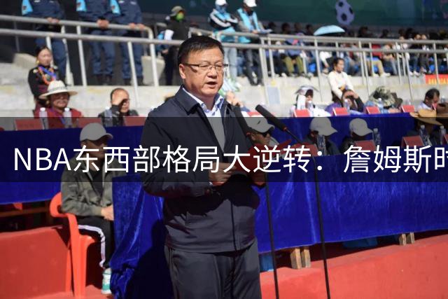 NBA东西部格局大逆转：詹姆斯时代后东部联盟强势崛起
